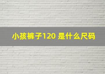 小孩裤子120 是什么尺码